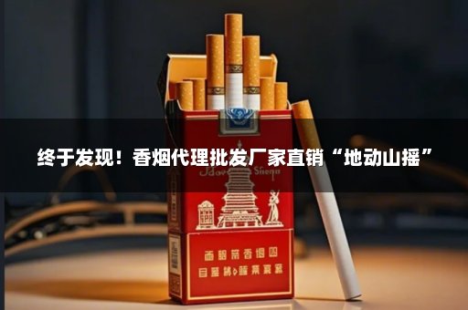终于发现！香烟代理批发厂家直销“地动山摇”