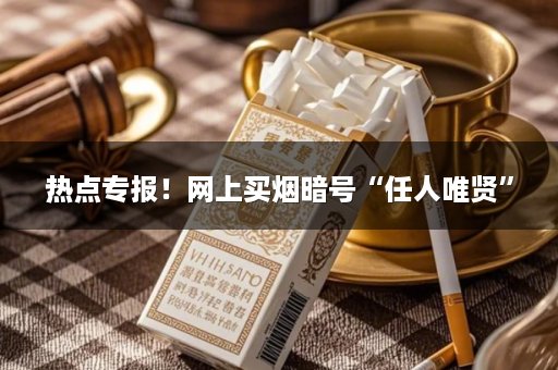 热点专报！网上买烟暗号“任人唯贤”
