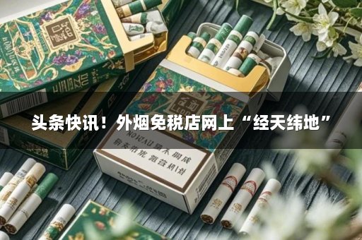 头条快讯！外烟免税店网上“经天纬地”