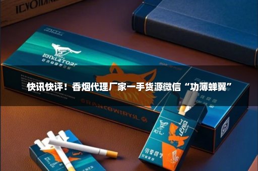 快讯快评！香烟代理厂家一手货源微信“功薄蝉翼”