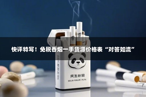 快评特写！免税香烟一手货源价格表“对答如流”