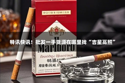 特讯快讯！批发一手货源在哪里找“吉星高照”