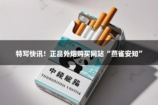 特写快讯！正品外烟购买网站“燕雀安知”